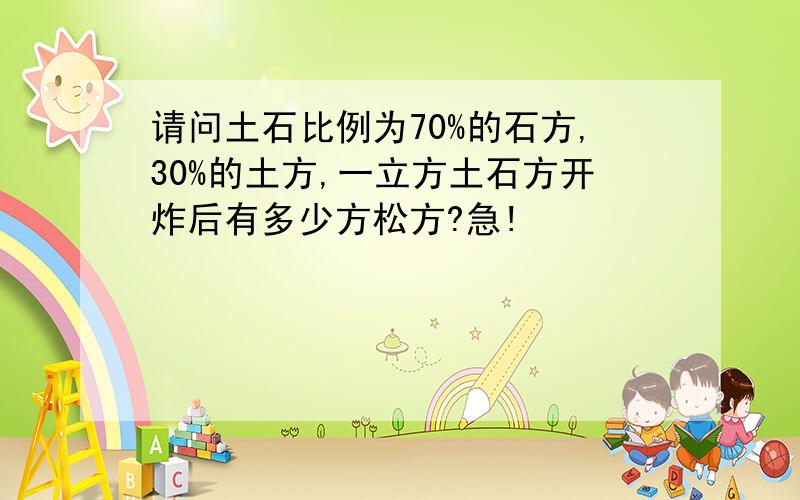 请问土石比例为70%的石方,30%的土方,一立方土石方开炸后有多少方松方?急!