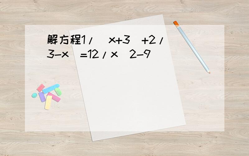 解方程1/(x+3)+2/(3-x)=12/x^2-9