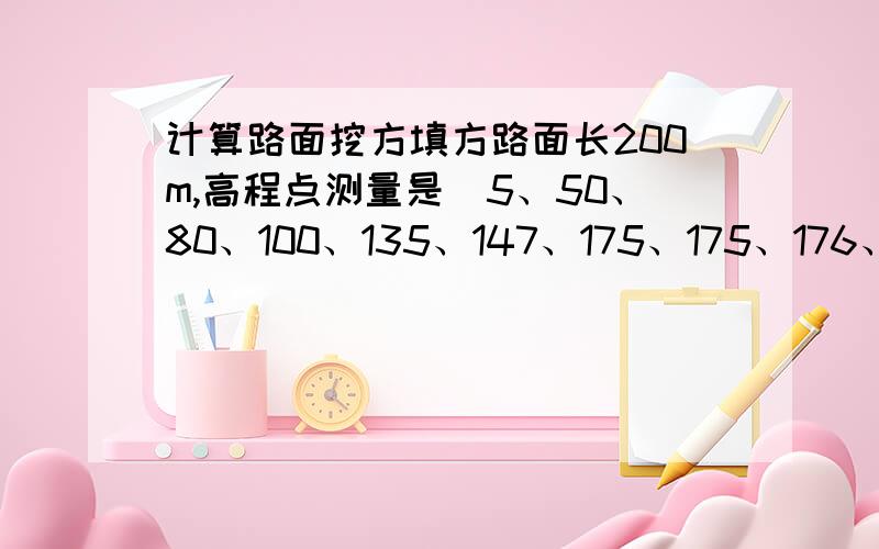 计算路面挖方填方路面长200m,高程点测量是（5、50、80、100、135、147、175、175、176、146）20m/点!数据就是这些!想知道挖方多少 填方多少!最好有具体的计算过程!路面宽是8m