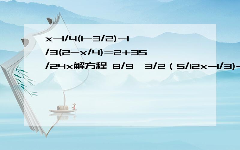 x-1/4(1-3/2)-1/3(2-x/4)=2+35/24x解方程 8/9【3/2（5/12x-1/3)+1]=2/3x(1/2+1/3)+4/9 解方程