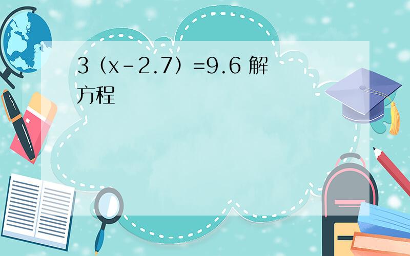 3（x-2.7）=9.6 解方程