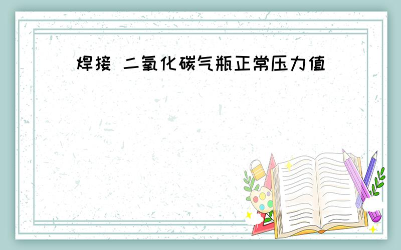 焊接 二氧化碳气瓶正常压力值