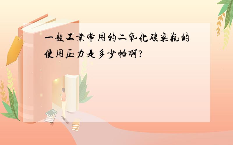 一般工业常用的二氧化碳气瓶的使用压力是多少帕啊?