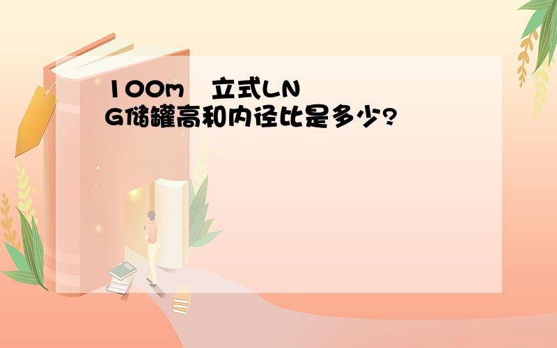 100m³立式LNG储罐高和内径比是多少?