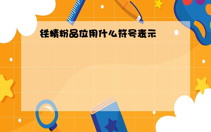 铁精粉品位用什么符号表示