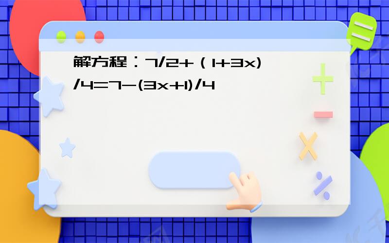 解方程：7/2+（1+3x)/4=7-(3x+1)/4