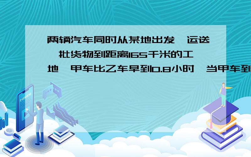 两辆汽车同时从某地出发,运送一批货物到距离165千米的工地,甲车比乙车早到0.8小时,当甲车到达目的地时,乙车距离目的地还有24千米,驾车行驶全程用了多少时间?