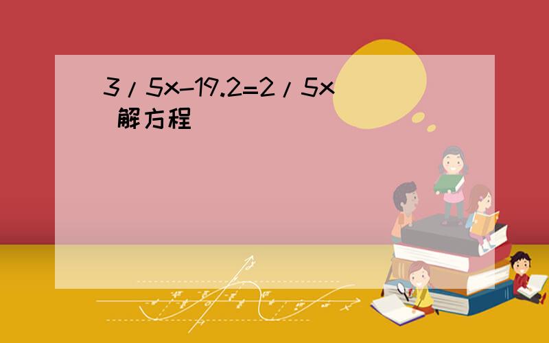 3/5x-19.2=2/5x 解方程