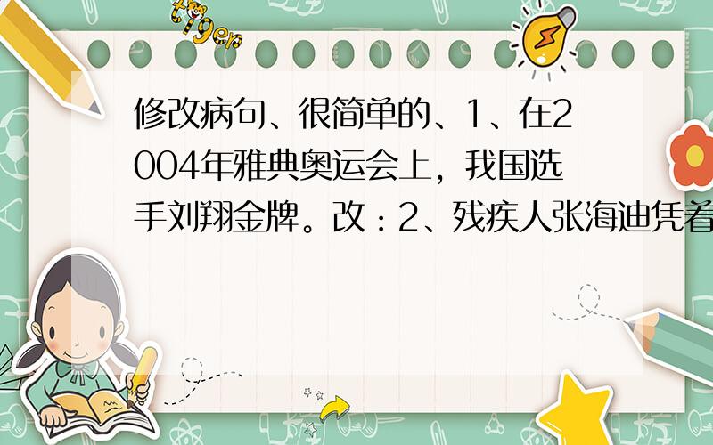 修改病句、很简单的、1、在2004年雅典奥运会上，我国选手刘翔金牌。改：2、残疾人张海迪凭着顽固的毅力坚持学习。改：3、我虽然这么用功，而且成绩不如你。改：