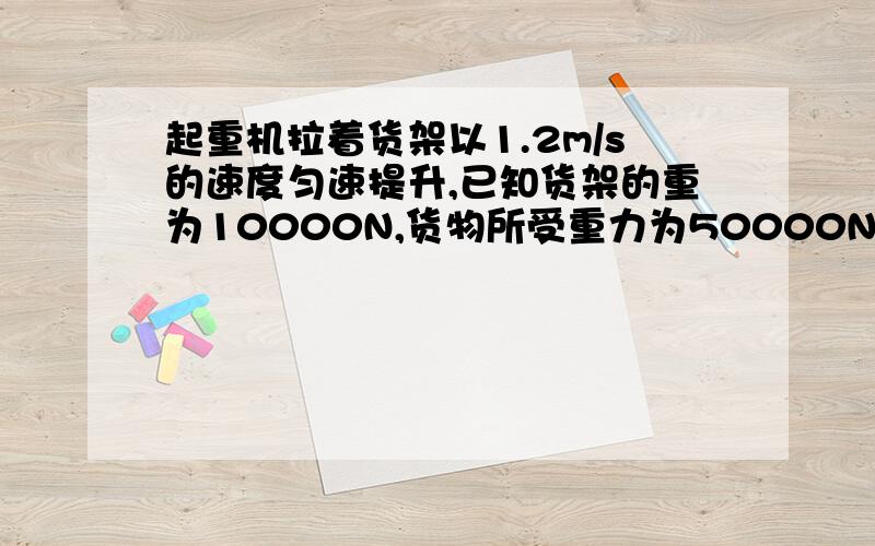 起重机拉着货架以1.2m/s的速度匀速提升,已知货架的重为10000N,货物所受重力为50000N,求(1）起重机对货架拉力的大小(2)空货架以2.4m/s的速度匀速下降时,起重机对货架拉力的大小