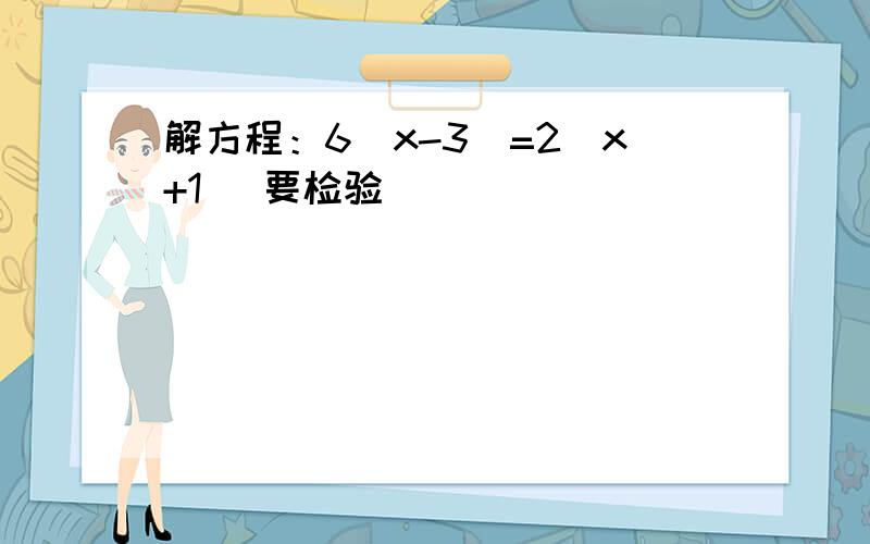 解方程：6(x-3)=2(x+1) 要检验