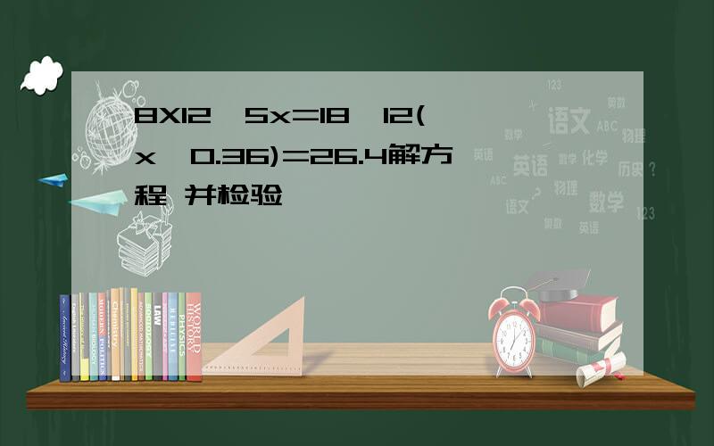 8X12一5x=18,12(x一0.36)=26.4解方程 并检验