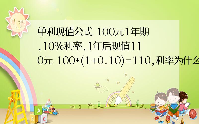 单利现值公式 100元1年期,10%利率,1年后现值110元 100*(1+0.10)=110,利率为什么+1?“1”是什么含义?