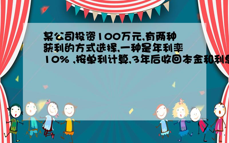 某公司投资100万元,有两种获利的方式选择,一种是年利率10% ,按单利计算,3年后收回本金和利息；另一种是年利率为9%,按每年复利一次计算,3年后收会本金和利息,哪一种投资更有利?这种投资比