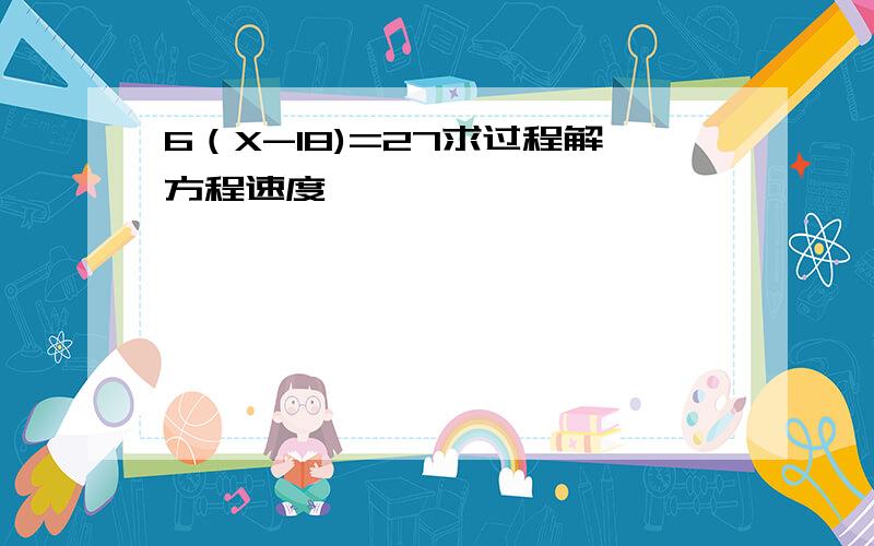 6（X-18)=27求过程解方程速度