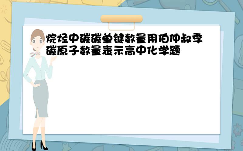 烷烃中碳碳单键数量用伯仲叔季碳原子数量表示高中化学题