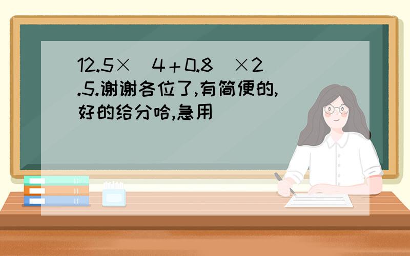 12.5×（4＋0.8）×2.5.谢谢各位了,有简便的,好的给分哈,急用