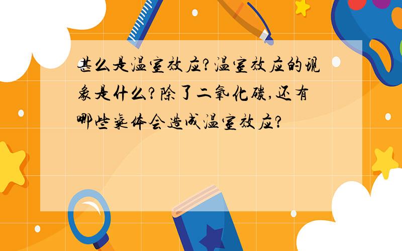 甚么是温室效应?温室效应的现象是什么?除了二氧化碳,还有哪些气体会造成温室效应?