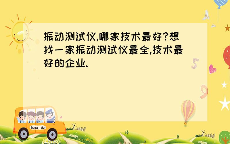 振动测试仪,哪家技术最好?想找一家振动测试仪最全,技术最好的企业.