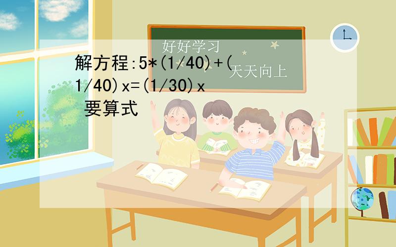 解方程:5*(1/40)+(1/40)x=(1/30)x 要算式