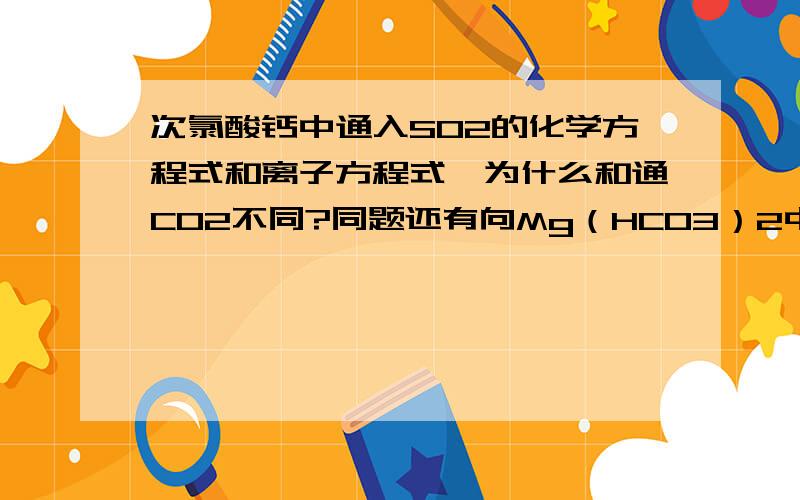 次氯酸钙中通入SO2的化学方程式和离子方程式、为什么和通CO2不同?同题还有向Mg（HCO3）2中加入过量NaOH的、