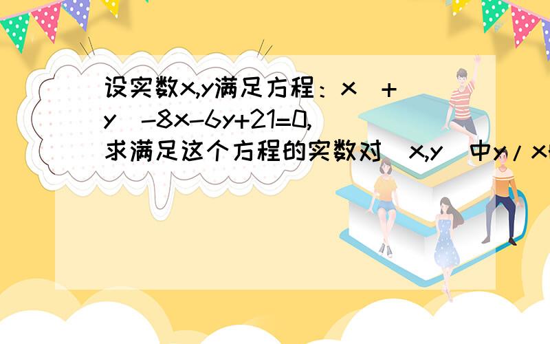 设实数x,y满足方程：x^+y^-8x-6y+21=0,求满足这个方程的实数对（x,y）中y/x的最值