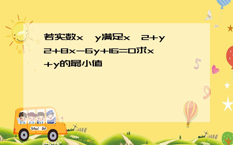 若实数x,y满足x^2+y^2+8x-6y+16=0求x+y的最小值