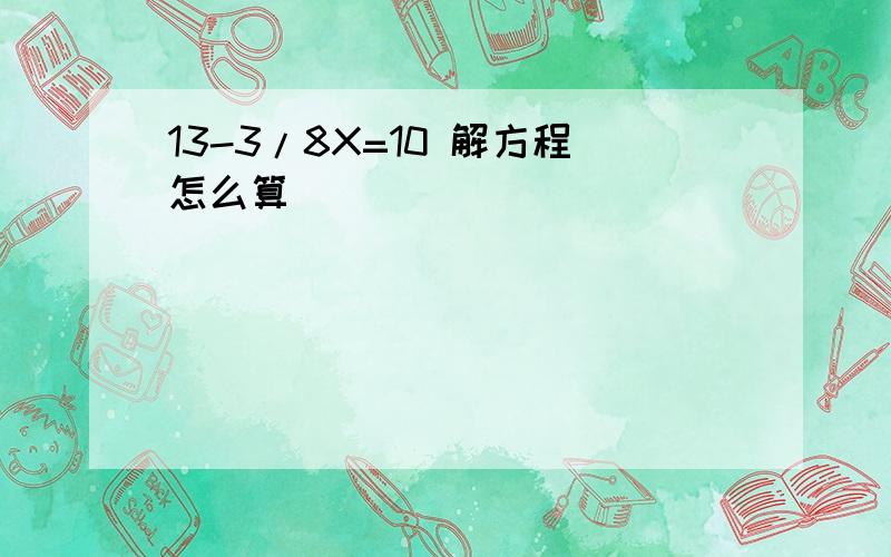 13-3/8X=10 解方程怎么算