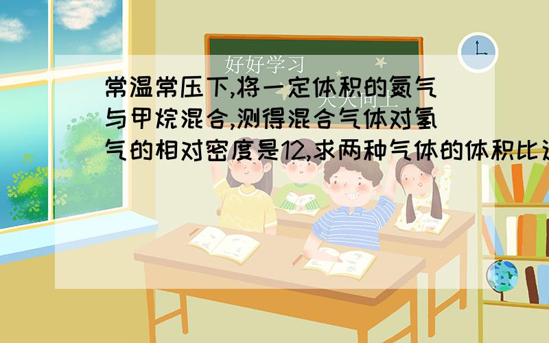 常温常压下,将一定体积的氮气与甲烷混合,测得混合气体对氢气的相对密度是12,求两种气体的体积比这道题十字交叉法的那块不太懂