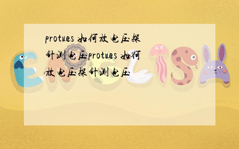 protues 如何放电压探针测电压protues 如何放电压探针测电压