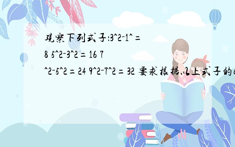 观察下列式子：3^2-1^=8 5^2-3^2=16 7^2-5^2=24 9^2-7^2=32 要求根据以上式子的特点试用等式表示上述规律并用一句话简洁的话概括此规律,很着急,快…………,