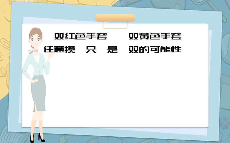 一双红色手套,一双黄色手套,任意摸一只,是一双的可能性