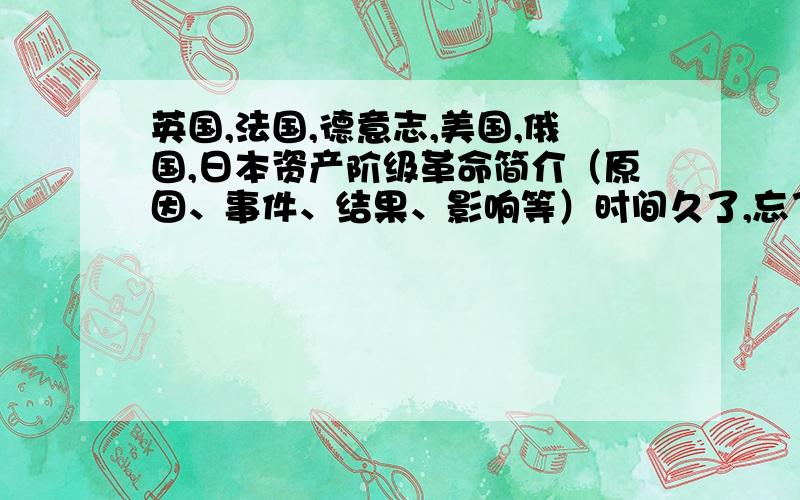 英国,法国,德意志,美国,俄国,日本资产阶级革命简介（原因、事件、结果、影响等）时间久了,忘了.