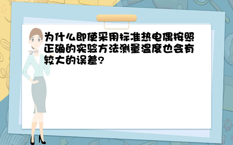 为什么即使采用标准热电偶按照正确的实验方法测量温度也会有较大的误差?