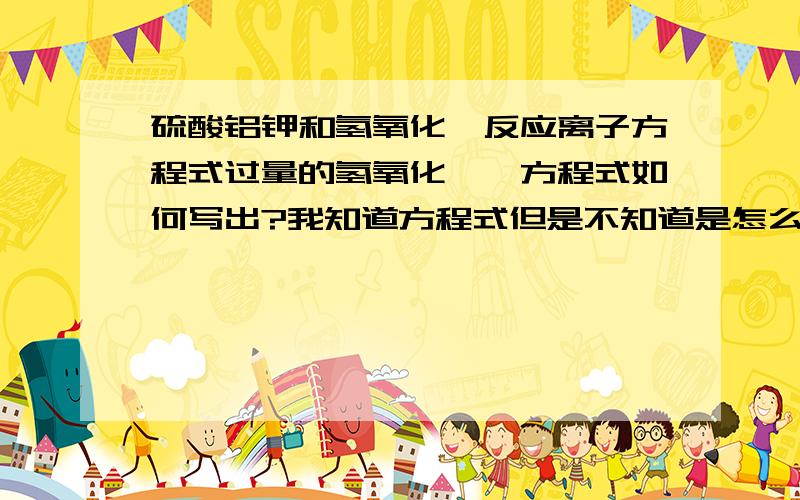 硫酸铝钾和氢氧化钡反应离子方程式过量的氢氧化钡,方程式如何写出?我知道方程式但是不知道是怎么写出来的.KAlO2 是如何生成的?