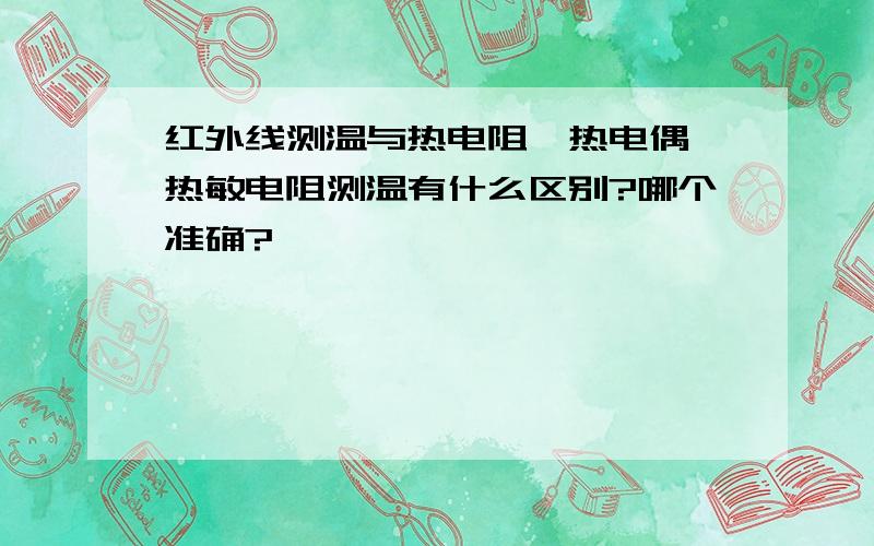 红外线测温与热电阻、热电偶、热敏电阻测温有什么区别?哪个准确?