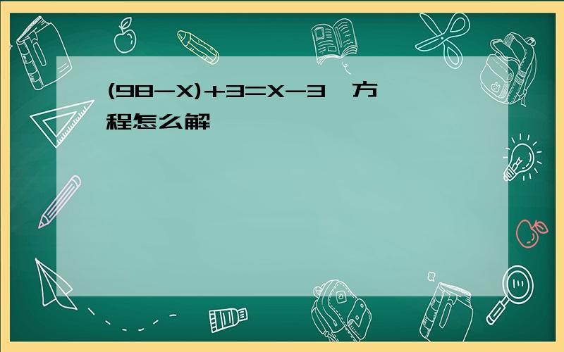 (98-X)+3=X-3,方程怎么解