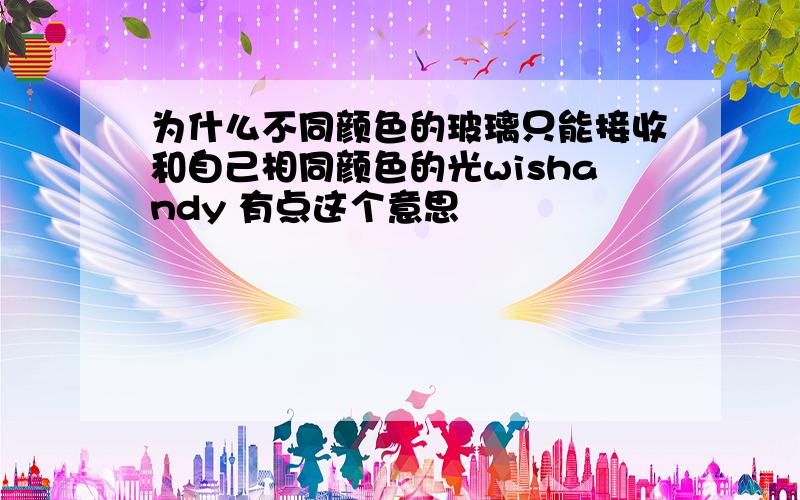 为什么不同颜色的玻璃只能接收和自己相同颜色的光wishandy 有点这个意思