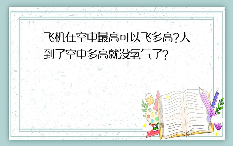 飞机在空中最高可以飞多高?人到了空中多高就没氧气了?