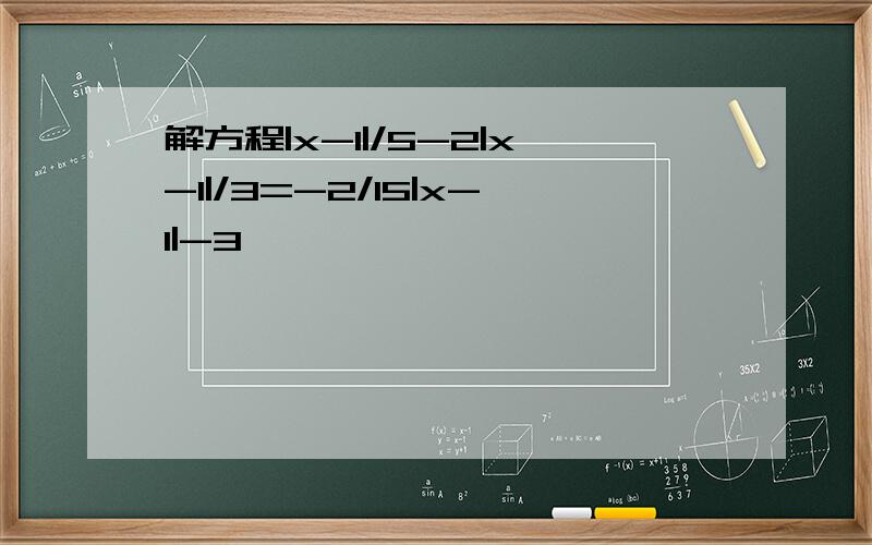 解方程|x-1|/5-2|x-1|/3=-2/15|x-1|-3