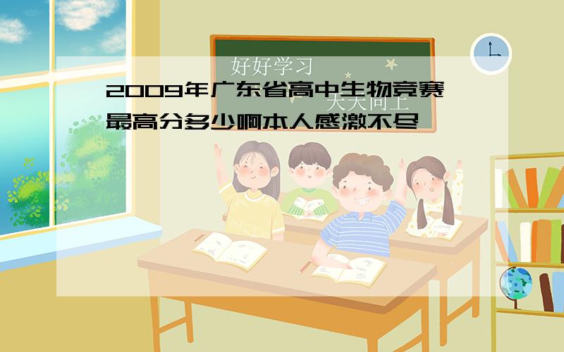 2009年广东省高中生物竞赛最高分多少啊本人感激不尽