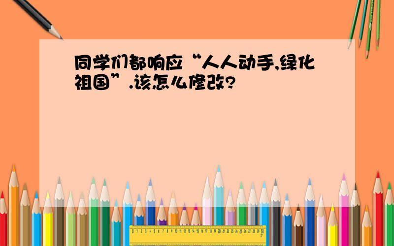 同学们都响应“人人动手,绿化祖国”.该怎么修改?