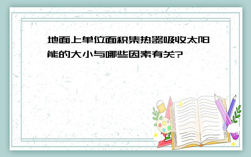 地面上单位面积集热器吸收太阳能的大小与哪些因素有关?