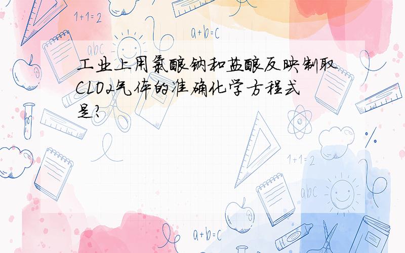 工业上用氯酸钠和盐酸反映制取CLO2气体的准确化学方程式是?