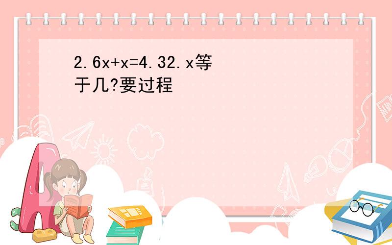 2.6x+x=4.32.x等于几?要过程