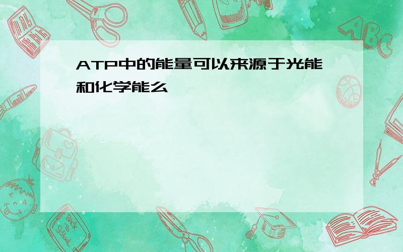 ATP中的能量可以来源于光能和化学能么