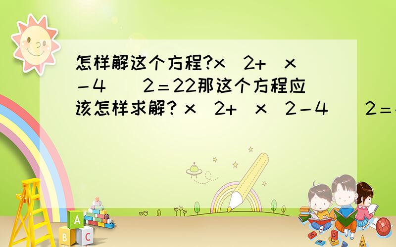 怎样解这个方程?x^2+（x－4）^2＝22那这个方程应该怎样求解？x^2+（x^2－4）^2＝4刚刚少打了一个二次方我们没有学过 做练习的时候碰到了