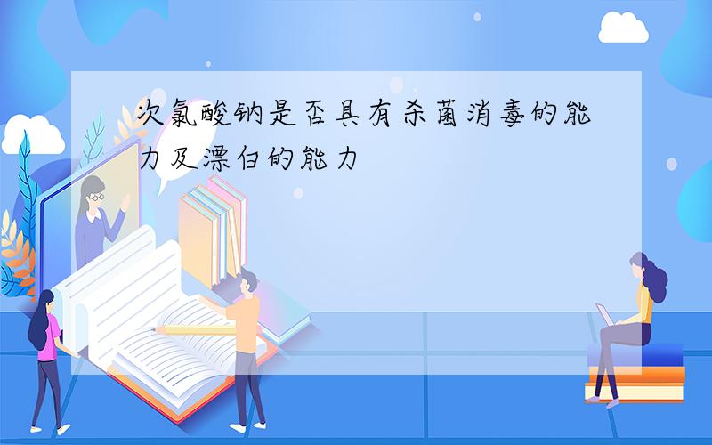 次氯酸钠是否具有杀菌消毒的能力及漂白的能力