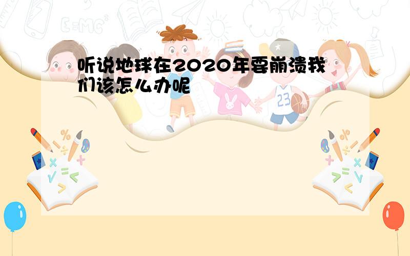 听说地球在2020年要崩溃我们该怎么办呢