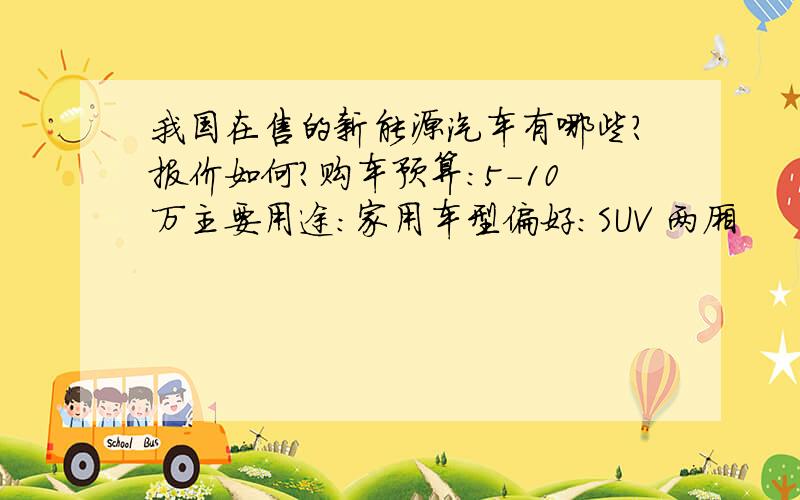 我国在售的新能源汽车有哪些?报价如何?购车预算：5-10万主要用途：家用车型偏好：SUV 两厢